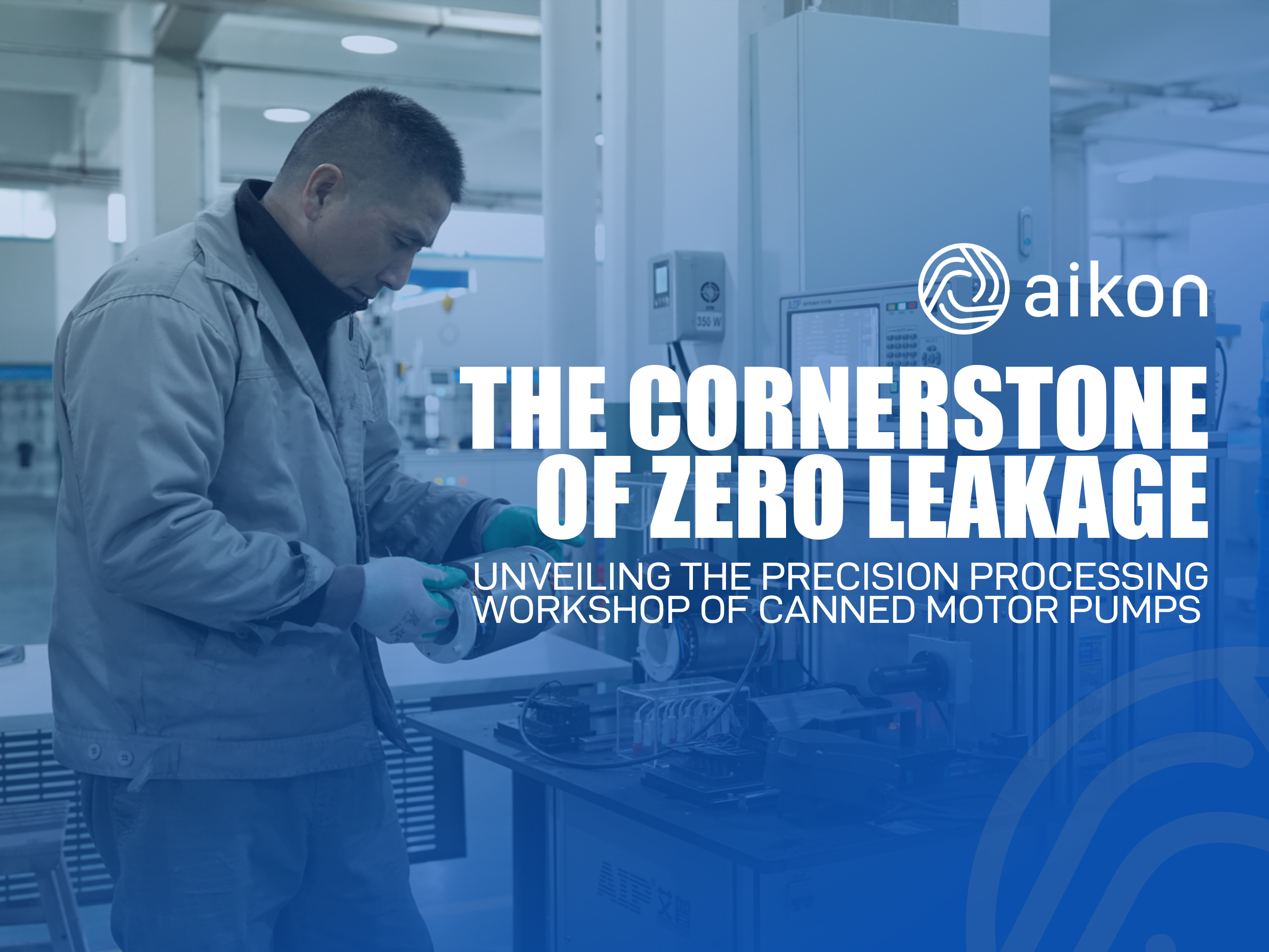 THE CORNERSTONE O FZERO LEAKAGE
UNVEILING THE PRECISION PROCESSING FACTORY OF CANNED MOTOR PUMPS