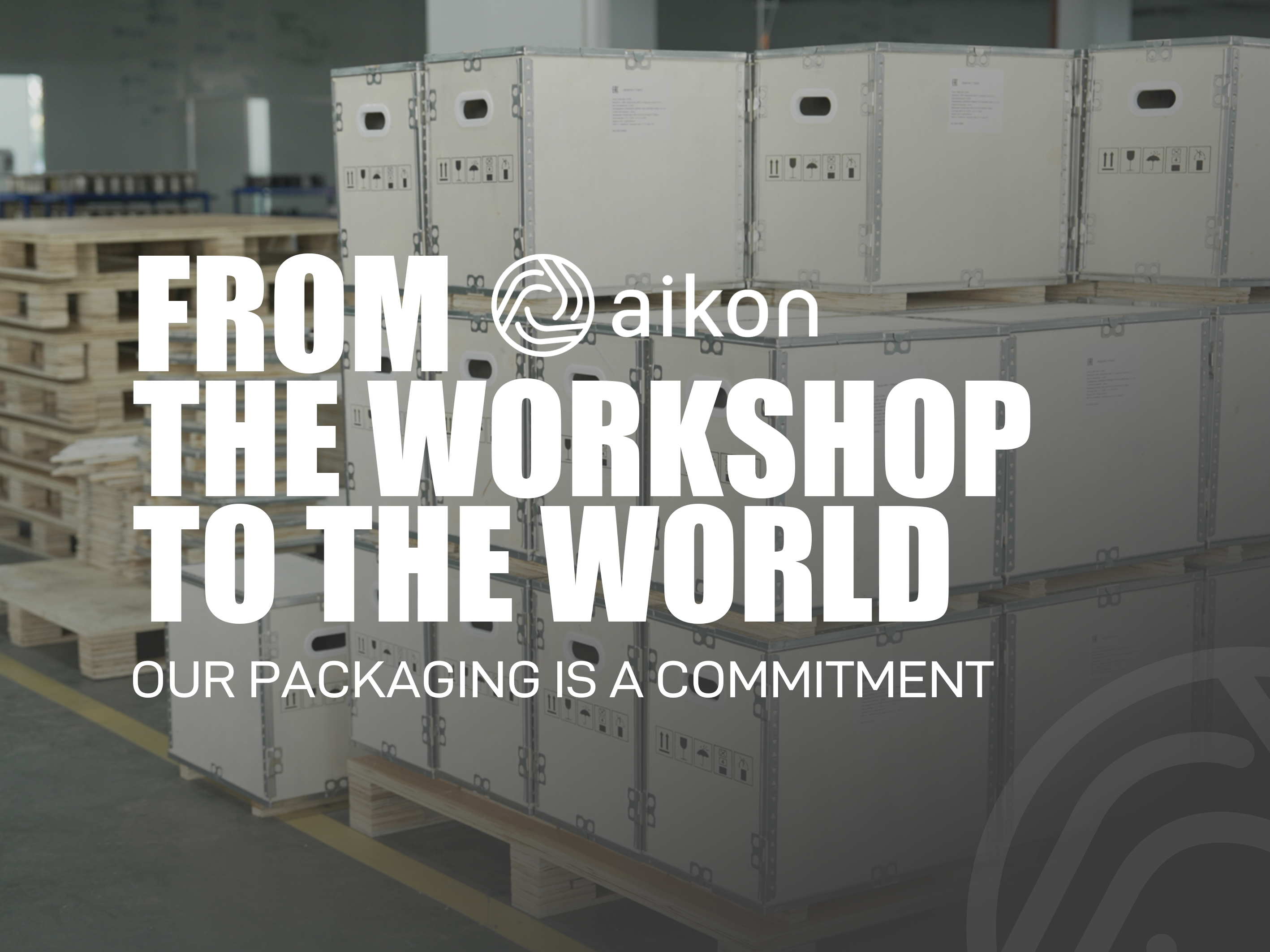 FPOM THE FACTORY TO THE WORLD
OUR PACKAGING IS A COMMITMENT