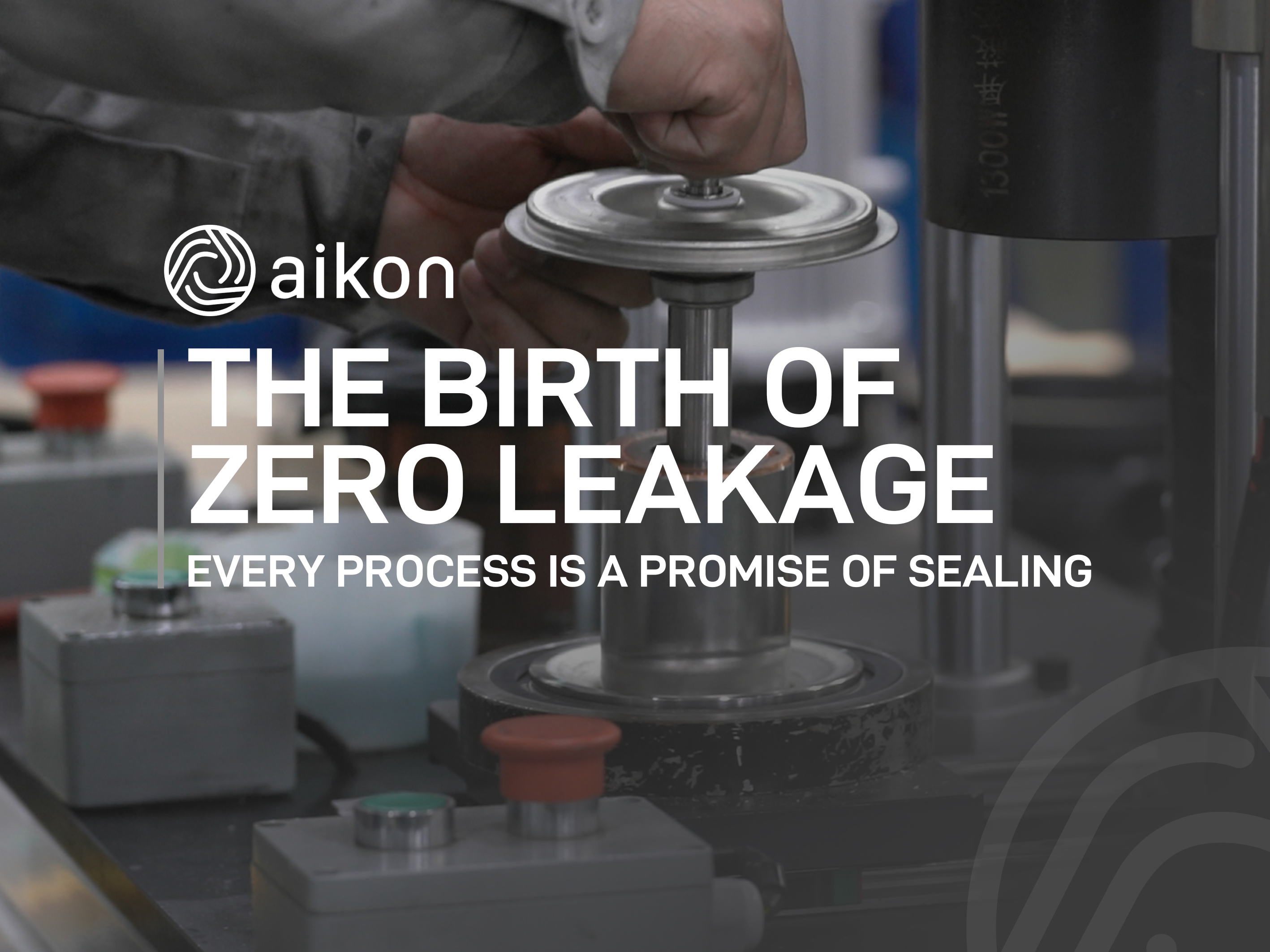 THE BIRTH OF ZERO LEAKAGE
EVERY PROCESS IS A PROMISE OF SEALING